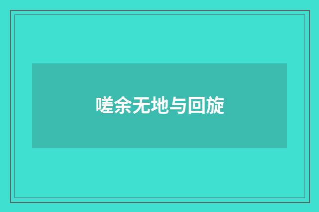 嗟余无地与回旋