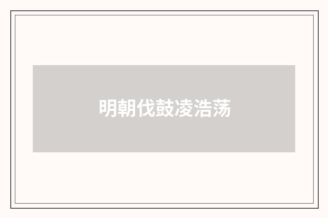明朝伐鼓凌浩荡