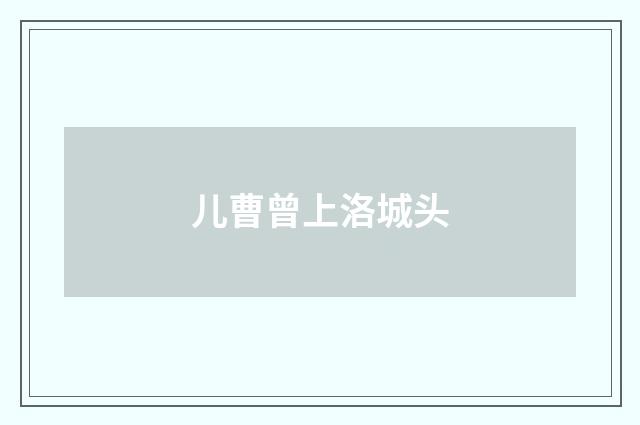 儿曹曾上洛城头