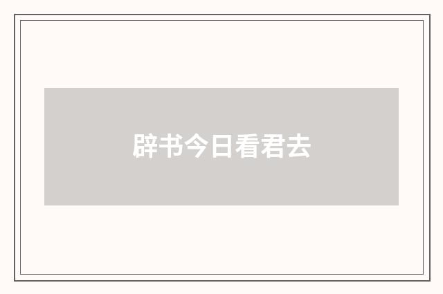 辟书今日看君去