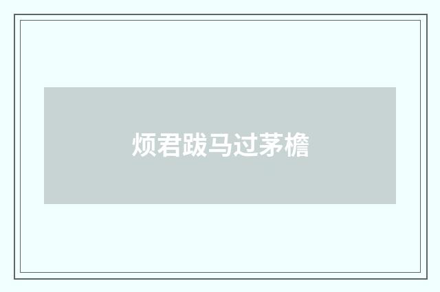 烦君跋马过茅檐