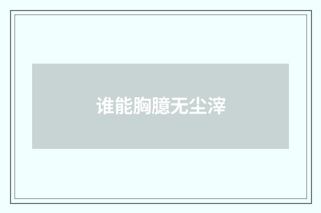 谁能胸臆无尘滓