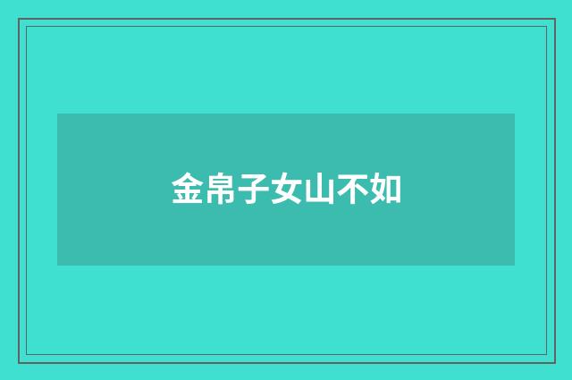 金帛子女山不如