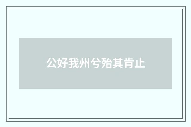 公好我州兮殆其肯止