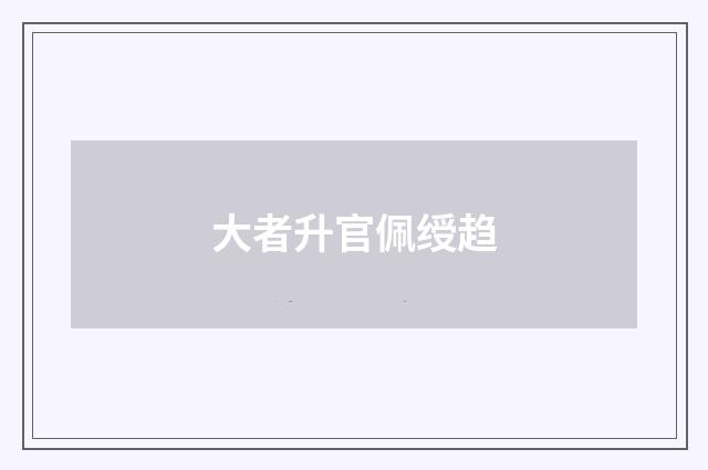 大者升官佩绶趋