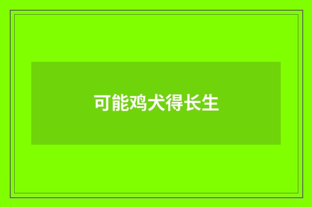 可能鸡犬得长生
