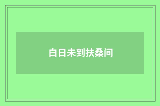 白日未到扶桑间
