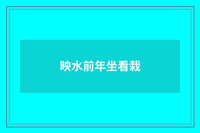 映水前年坐看栽