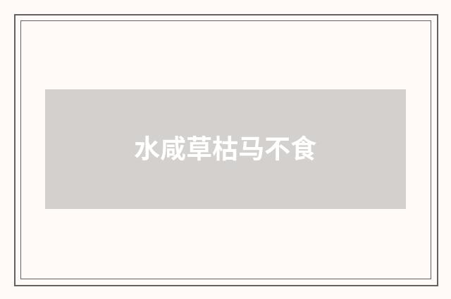 水咸草枯马不食