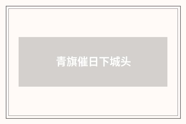 青旗催日下城头