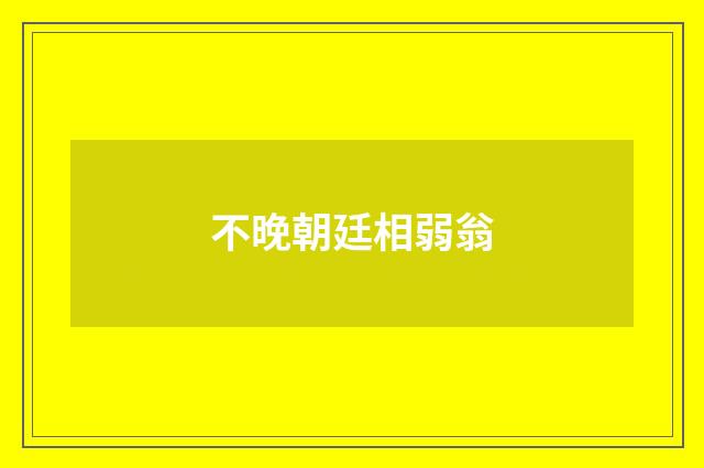 不晚朝廷相弱翁