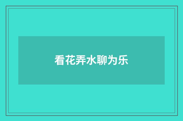 看花弄水聊为乐