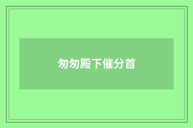 匆匆殿下催分首