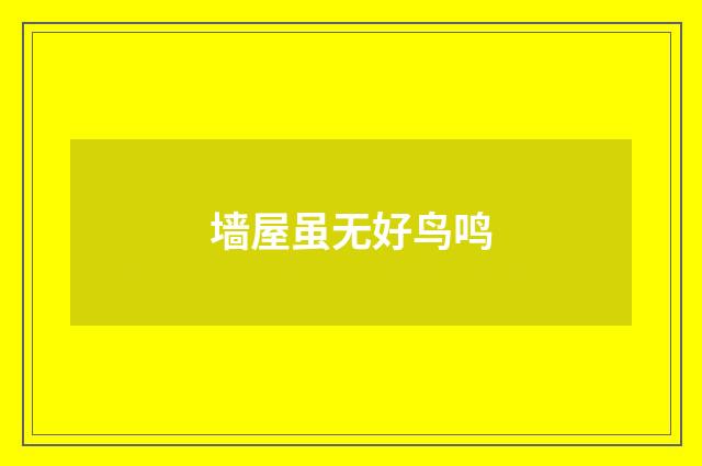 墙屋虽无好鸟鸣