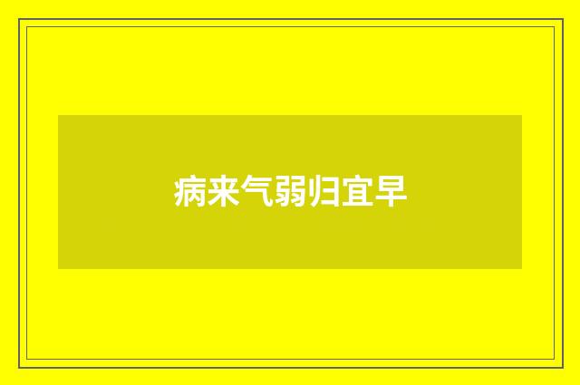 病来气弱归宜早