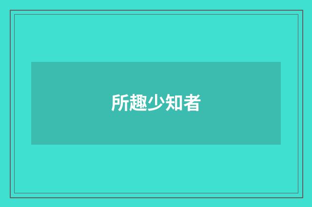 所趣少知者