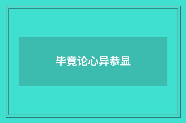 毕竟论心异恭显