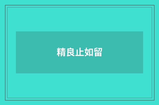 精良止如留