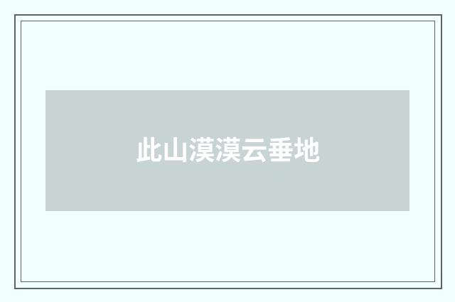 此山漠漠云垂地