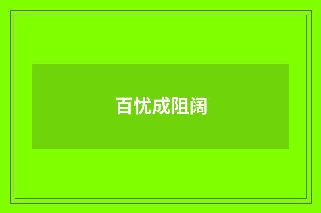 百忧成阻阔