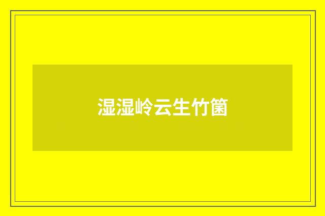湿湿岭云生竹箘