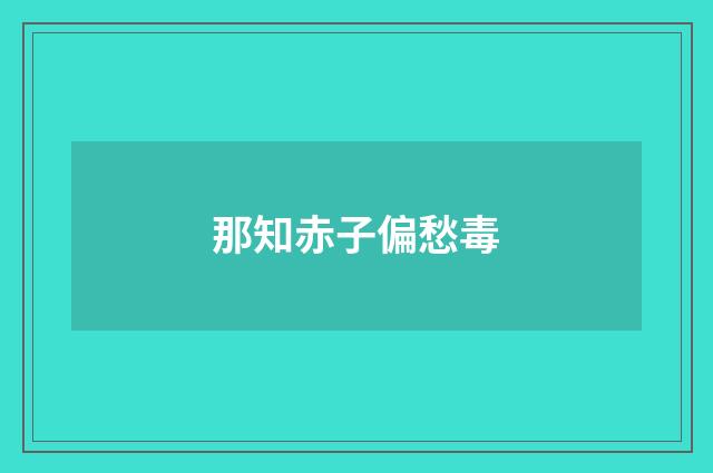 那知赤子偏愁毒