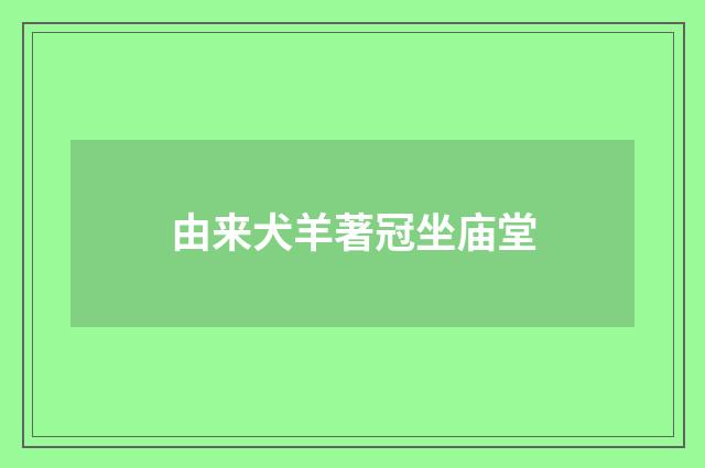 由来犬羊著冠坐庙堂