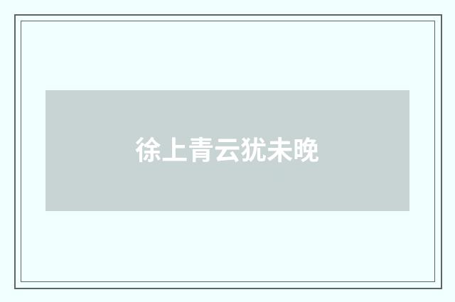 徐上青云犹未晚