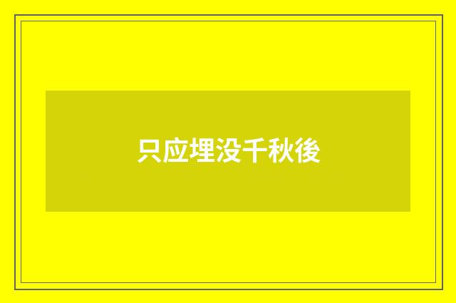 只应埋没千秋後