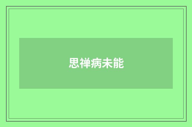 思禅病未能