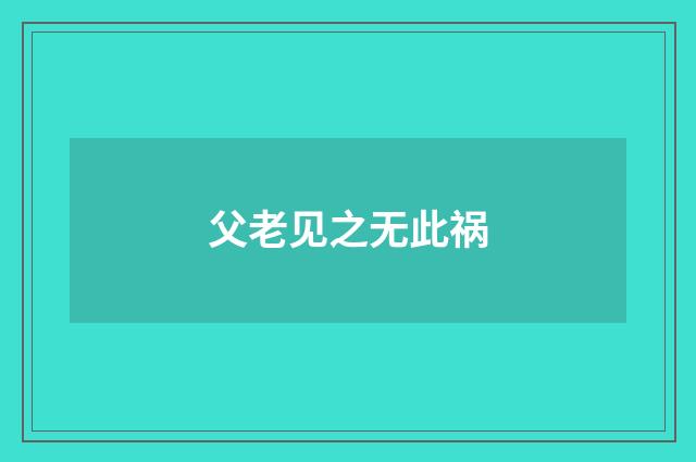 父老见之无此祸