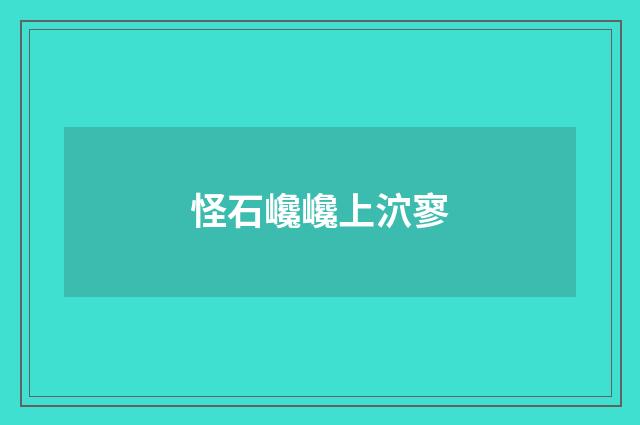 怪石巉巉上泬寥