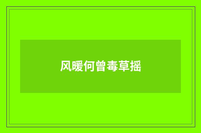 风暖何曾毒草摇