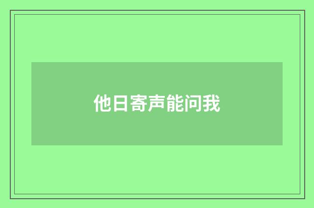 他日寄声能问我