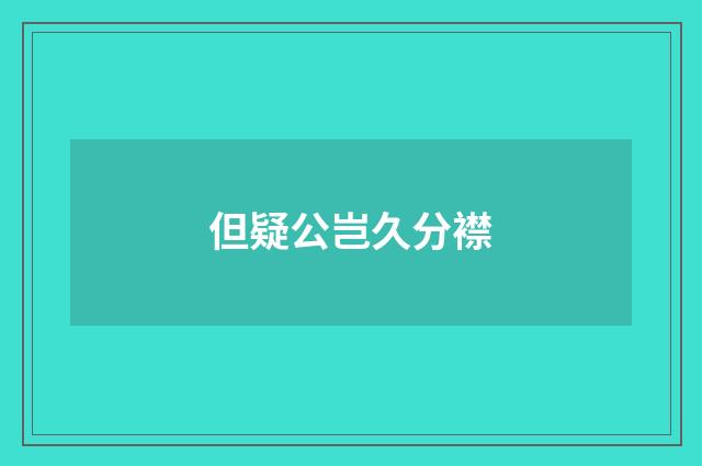 但疑公岂久分襟