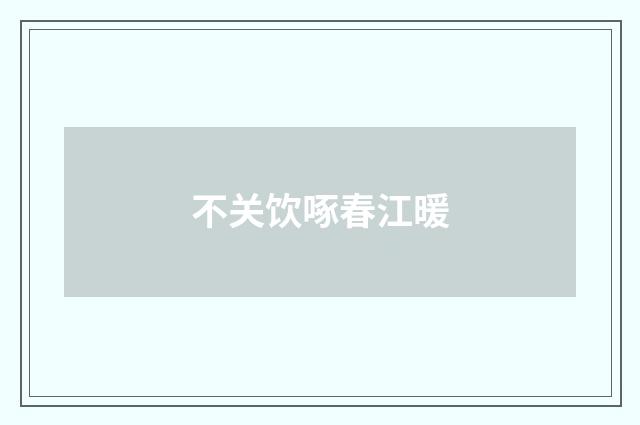 不关饮啄春江暖