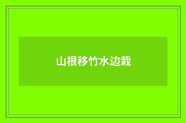 山根移竹水边栽