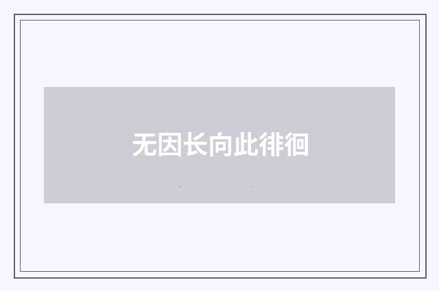 无因长向此徘徊