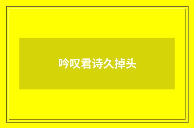 吟叹君诗久掉头