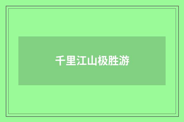 千里江山极胜游