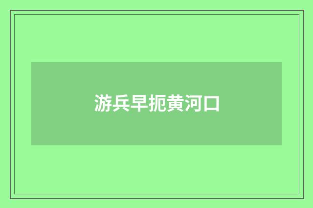 游兵早扼黄河口