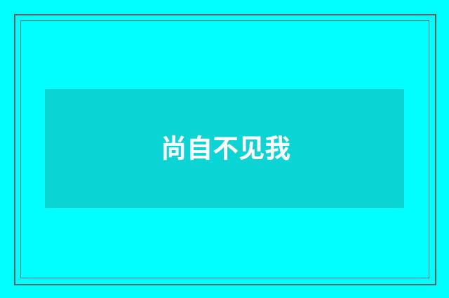 尚自不见我