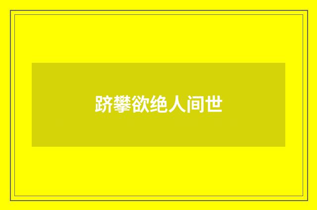 跻攀欲绝人间世