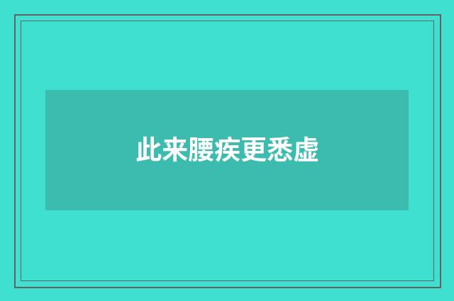此来腰疾更悉虚