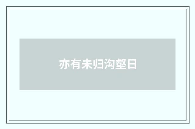亦有未归沟壑日