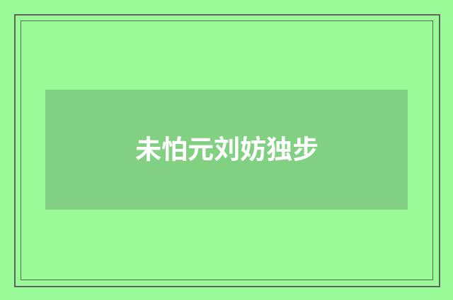 未怕元刘妨独步