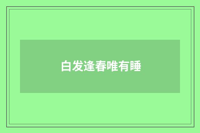 白发逢春唯有睡