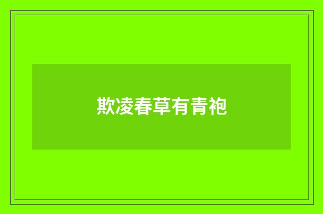 欺凌春草有青袍