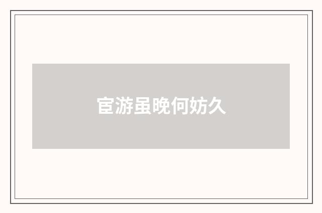 宦游虽晚何妨久