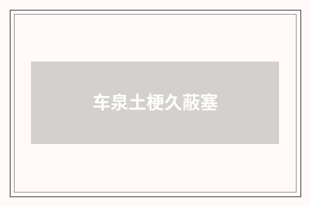 车泉土梗久蔽塞
